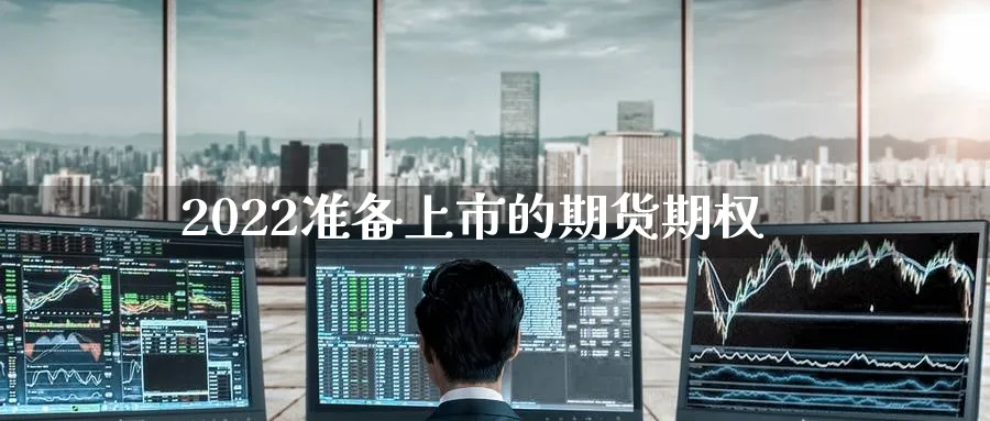2022准备上市的期货期权