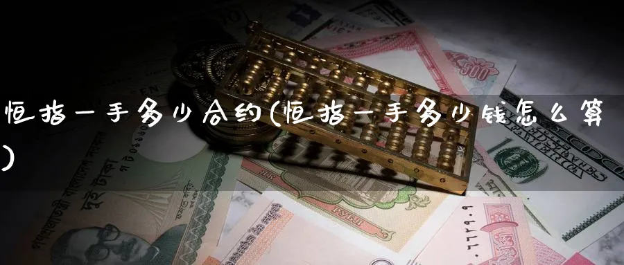 恒指一手多少合约(恒指一手多少钱怎么算)