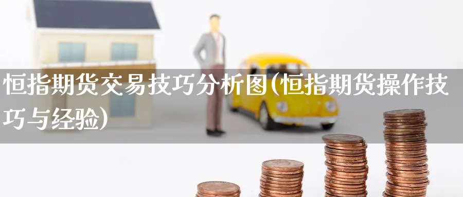 恒指期货交易技巧分析图(恒指期货操作技巧与经验)