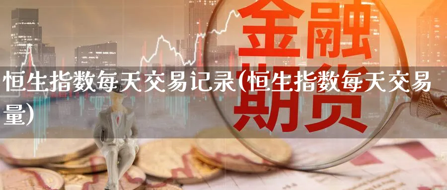 恒生指数每天交易记录(恒生指数每天交易量)