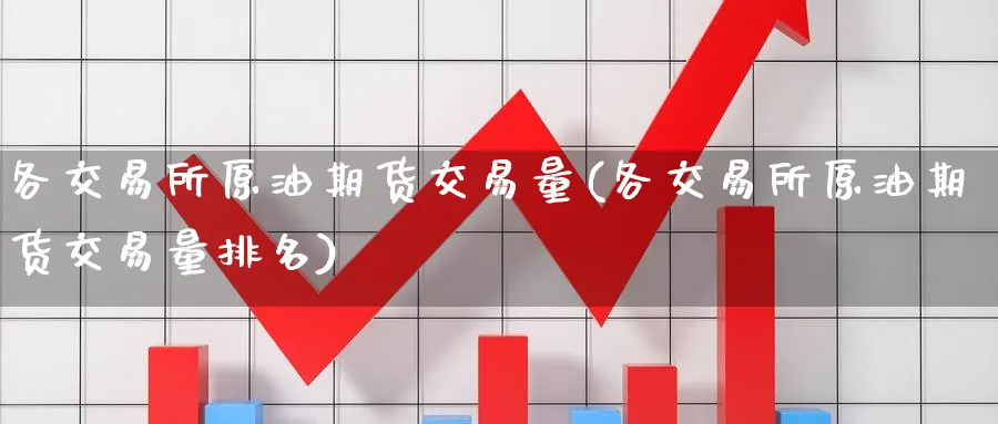 各交易所原油期货交易量(各交易所原油期货交易量排名)