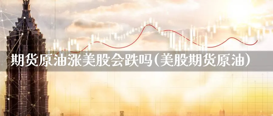 期货原油涨美股会跌吗(美股期货原油)_https://www.lytzg.com_原油期货学院_第1张
