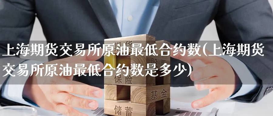 上海期货交易所原油最低合约数(上海期货交易所原油最低合约数是多少)