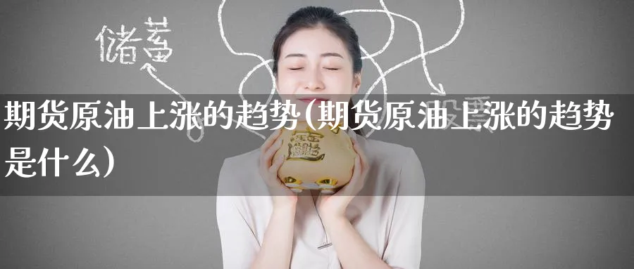 期货原油上涨的趋势(期货原油上涨的趋势是什么)