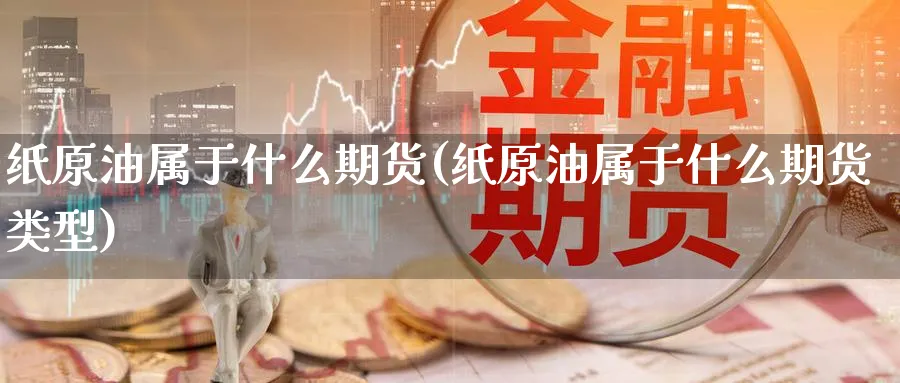 纸原油属于什么期货(纸原油属于什么期货类型)