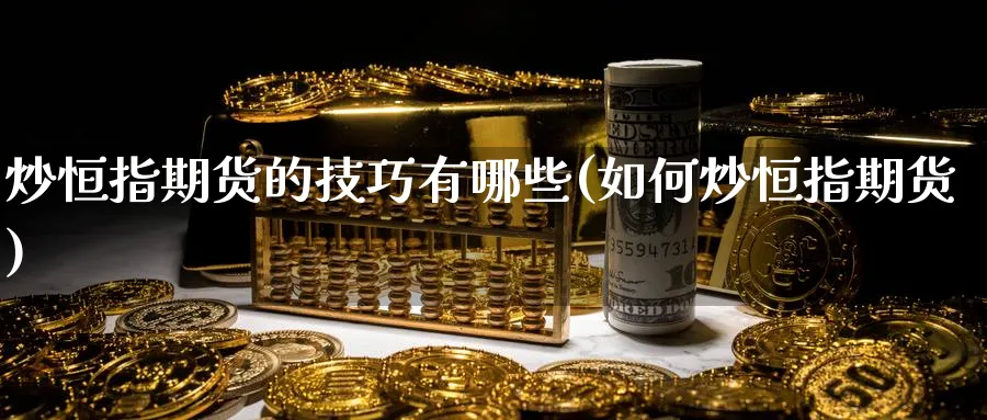 炒恒指期货的技巧有哪些(如何炒恒指期货)_https://www.lytzg.com_原油直播室_第1张
