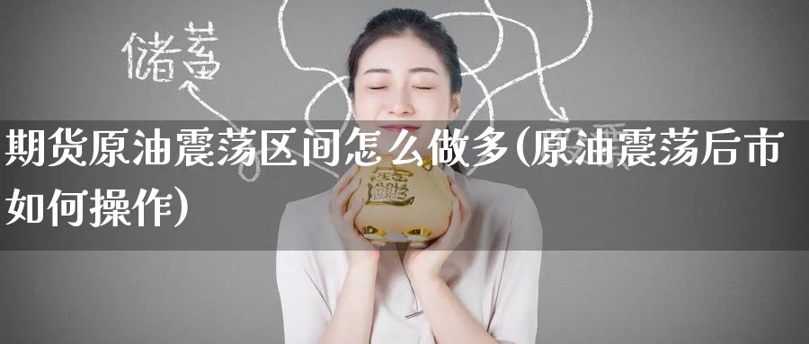期货原油震荡区间怎么做多(原油震荡后市如何操作)