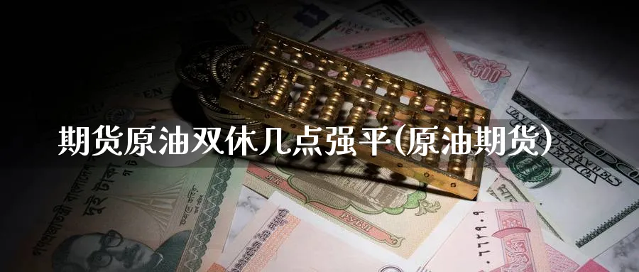 期货原油双休几点强平(原油期货)
