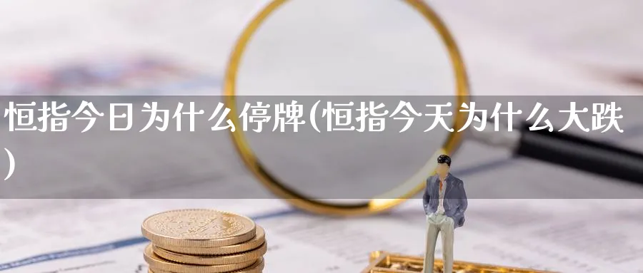 恒指今日为什么停牌(恒指今天为什么大跌)_https://www.lytzg.com_原油期货学院_第1张