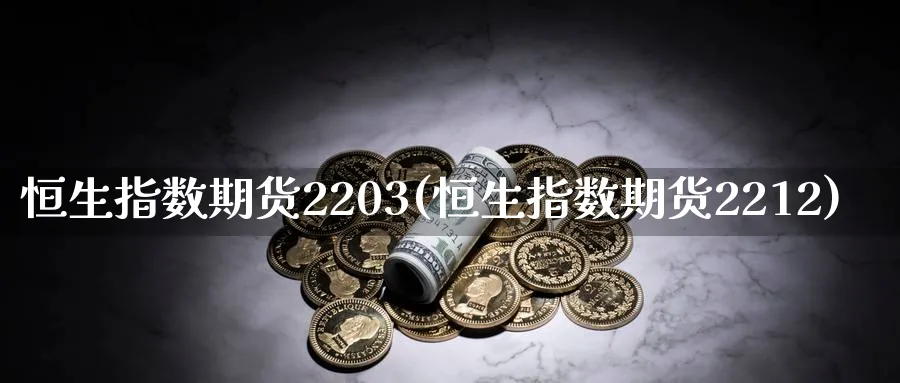 恒生指数期货2203(恒生指数期货2212)