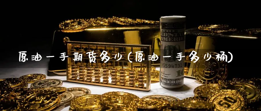 原油一手期货多少(原油一手多少桶)