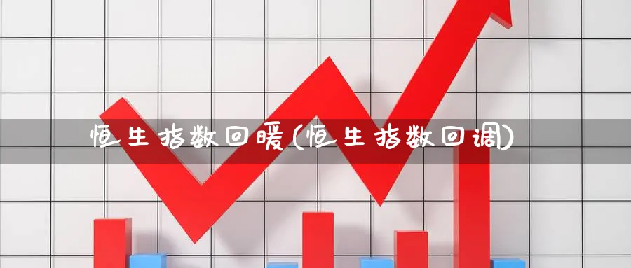 恒生指数回暖(恒生指数回调)