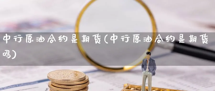 中行原油合约是期货(中行原油合约是期货吗)