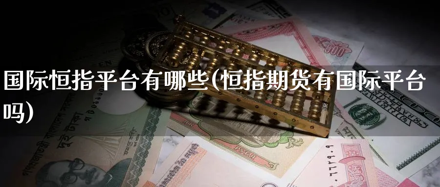 国际恒指平台有哪些(恒指期货有国际平台吗)
