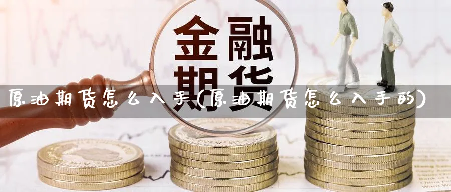 原油期货怎么入手(原油期货怎么入手的)