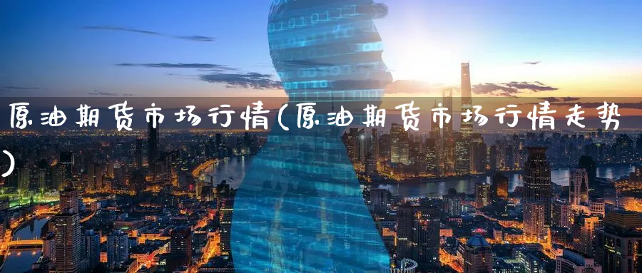 原油期货市场行情(原油期货市场行情走势)