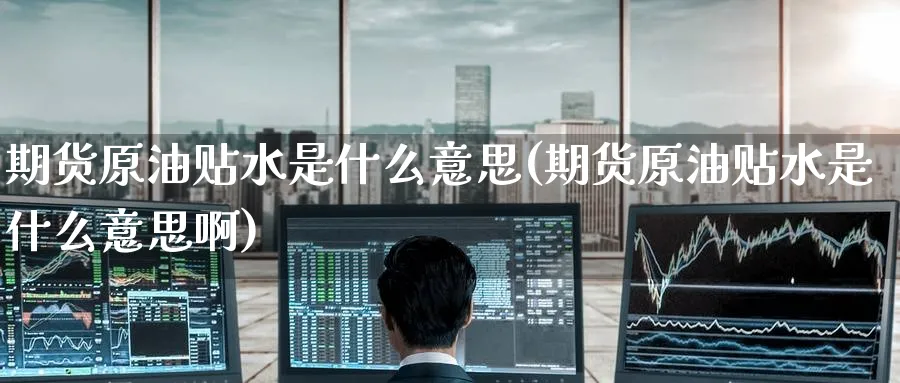 期货原油贴水是什么意思(期货原油贴水是什么意思啊)