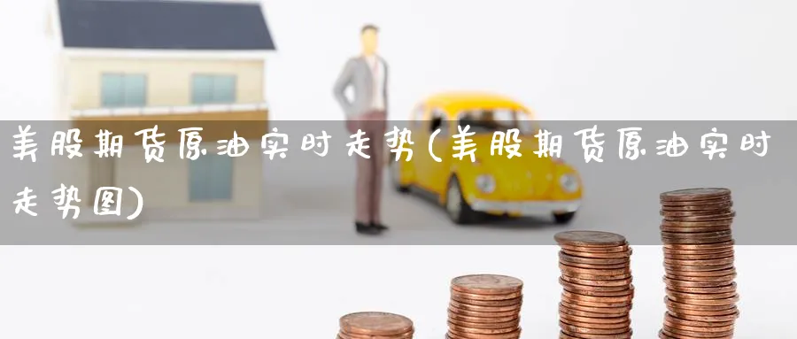 美股期货原油实时走势(美股期货原油实时走势图)