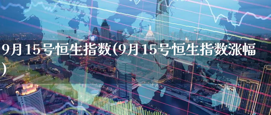 9月15号恒生指数(9月15号恒生指数涨幅)_https://www.lytzg.com_原油期货学院_第1张