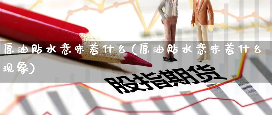 原油贴水意味着什么(原油贴水意味着什么现象)