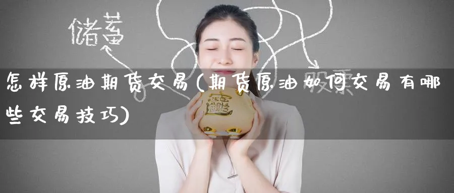 怎样原油期货交易(期货原油如何交易有哪些交易技巧)