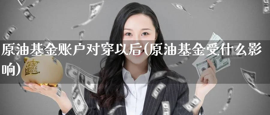 原油基金账户对穿以后(原油基金受什么影响)