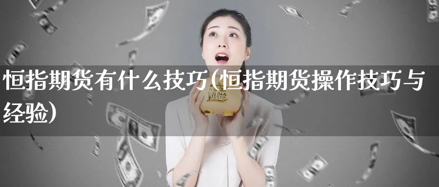 恒指期货有什么技巧(恒指期货操作技巧与经验)