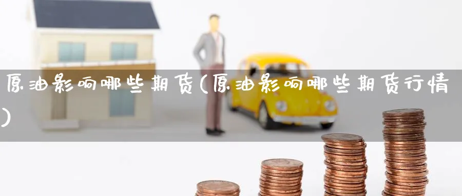 原油影响哪些期货(原油影响哪些期货行情)