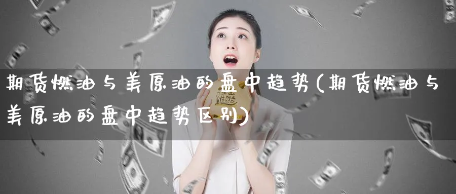 期货燃油与美原油的盘中趋势(期货燃油与美原油的盘中趋势区别)