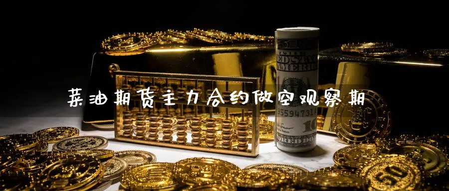 菜油期货主力合约做空观察期