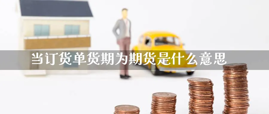 当订货单货期为期货是什么意思