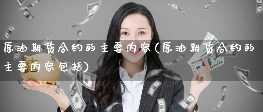 原油期货合约的主要内容(原油期货合约的主要内容包括)