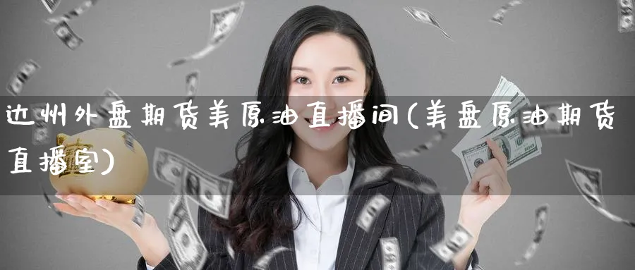 达州外盘期货美原油直播间(美盘原油期货直播室)