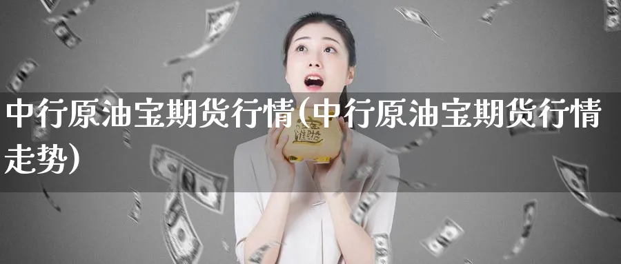 中行原油宝期货行情(中行原油宝期货行情走势)