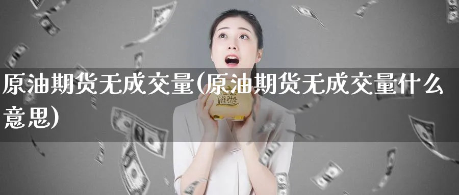 原油期货无成交量(原油期货无成交量什么意思)