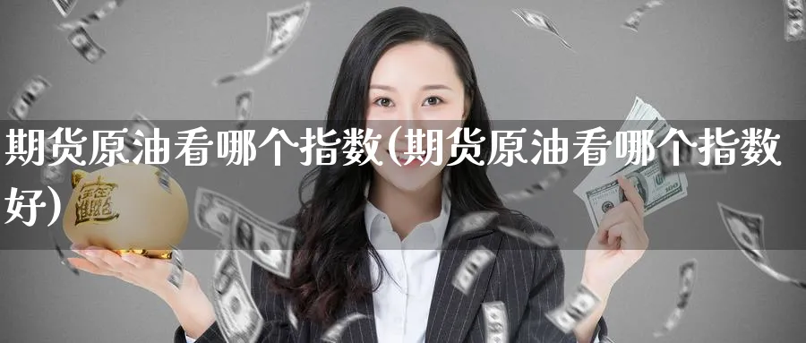 期货原油看哪个指数(期货原油看哪个指数好)