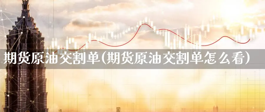 期货原油交割单(期货原油交割单怎么看)