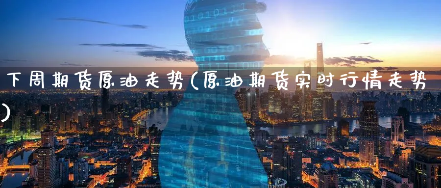 下周期货原油走势(原油期货实时行情走势)_https://www.lytzg.com_原油期货学院_第1张
