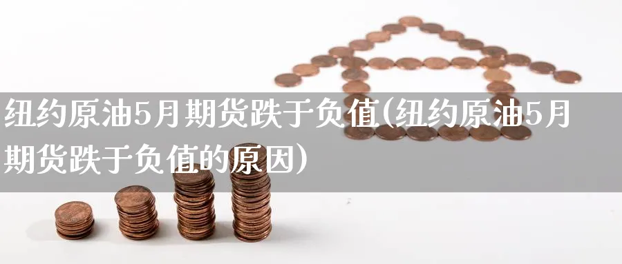 纽约原油5月期货跌于负值(纽约原油5月期货跌于负值的原因)