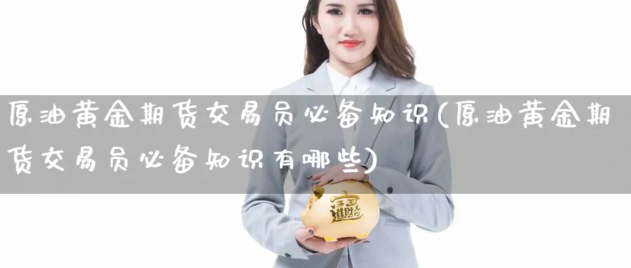 原油黄金期货交易员必备知识(原油黄金期货交易员必备知识有哪些)