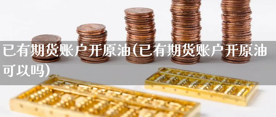 已有期货账户开原油(已有期货账户开原油可以吗)