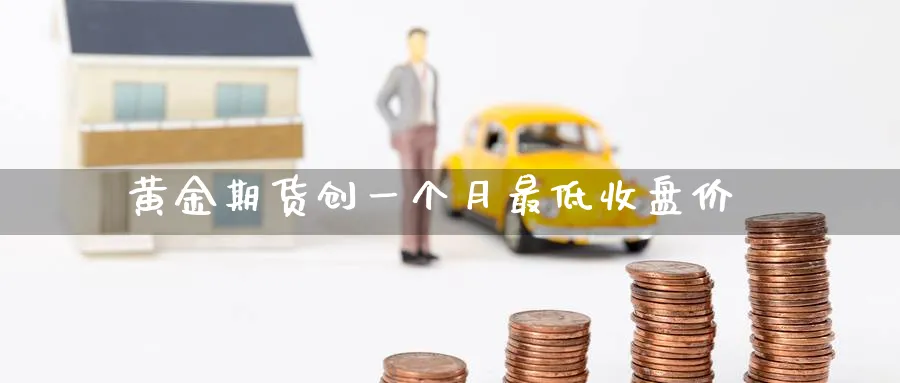 黄金期货创一个月最低收盘价