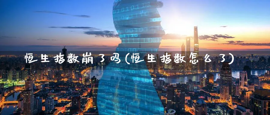 恒生指数崩了吗(恒生指数怎么了)