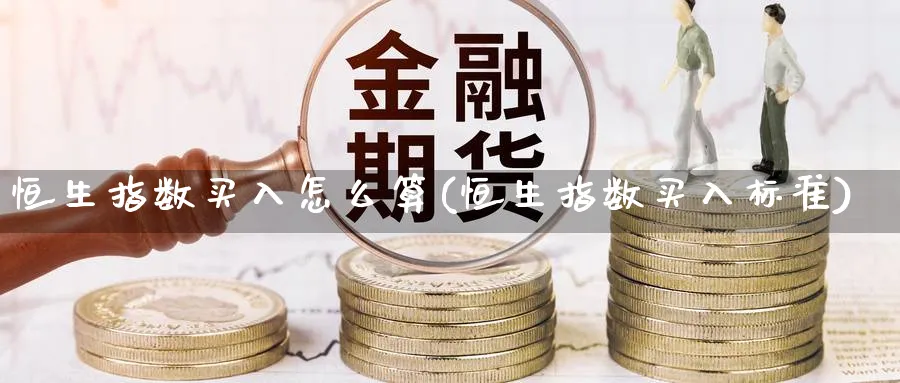 恒生指数买入怎么算(恒生指数买入标准)