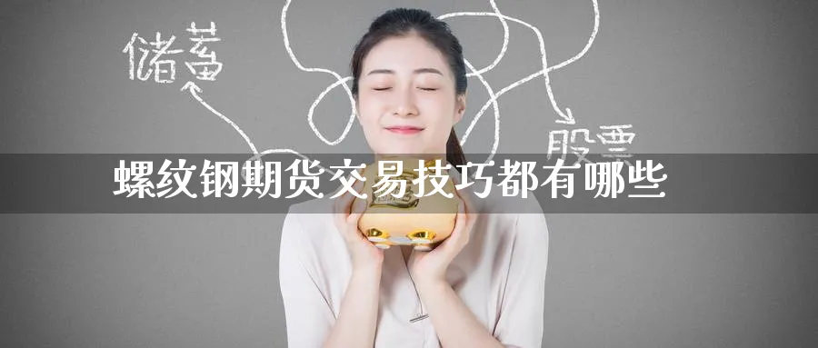 螺纹钢期货交易技巧都有哪些