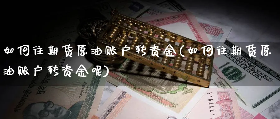 如何往期货原油账户转资金(如何往期货原油账户转资金呢)