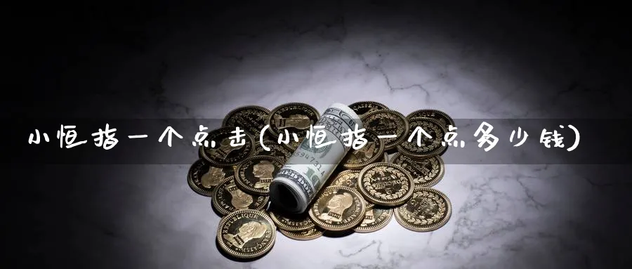小恒指一个点击(小恒指一个点多少钱)_https://www.lytzg.com_原油期货学院_第1张