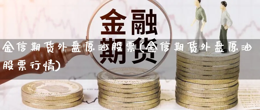 金信期货外盘原油股票(金信期货外盘原油股票行情)