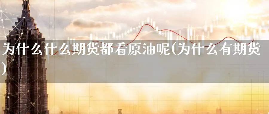 为什么什么期货都看原油呢(为什么有期货)