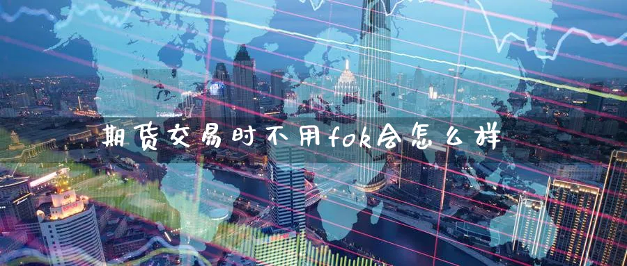 期货交易时不用fok会怎么样